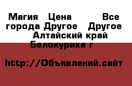 Магия › Цена ­ 500 - Все города Другое » Другое   . Алтайский край,Белокуриха г.